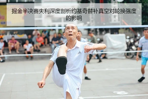 掘金半决赛失利深度剖析约基奇替补真空对轮换强度的影响