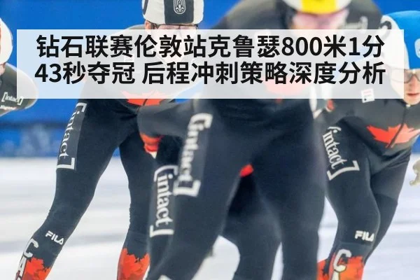钻石联赛伦敦站克鲁瑟800米1分43秒夺冠 后程冲刺策略深度分析