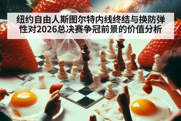 纽约自由人斯图尔特内线终结与换防弹性对2026总决赛争冠前景的价值分析