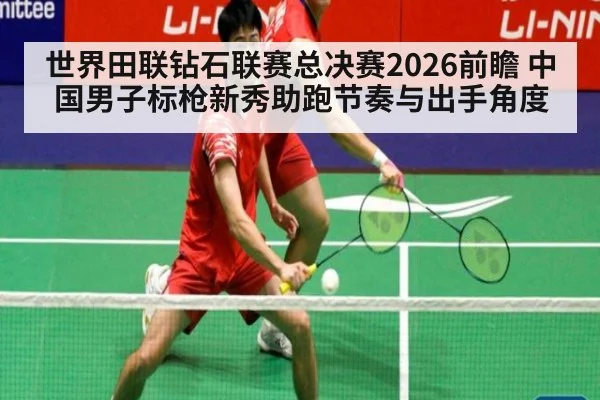 世界田联钻石联赛总决赛2026前瞻 中国男子标枪新秀助跑节奏与出手角度