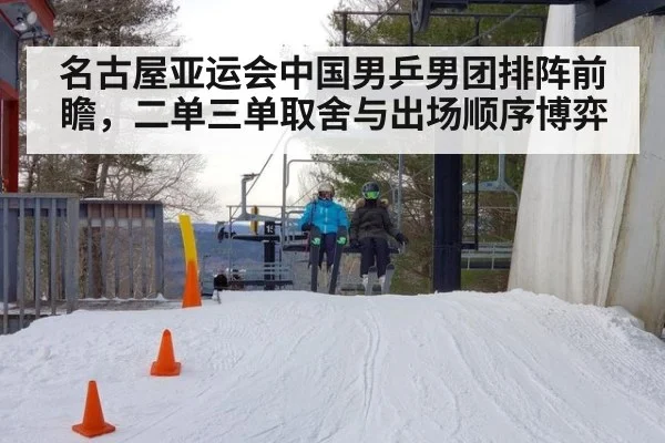 名古屋亚运会中国男乒男团排阵前瞻，二单三单取舍与出场顺序博弈
