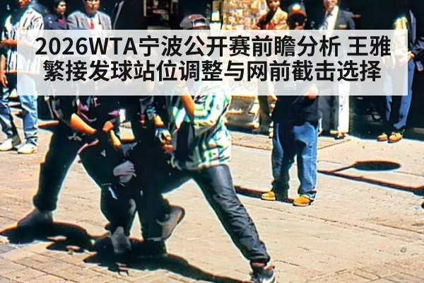 2026WTA宁波公开赛前瞻分析 王雅繁接发球站位调整与网前截击选择