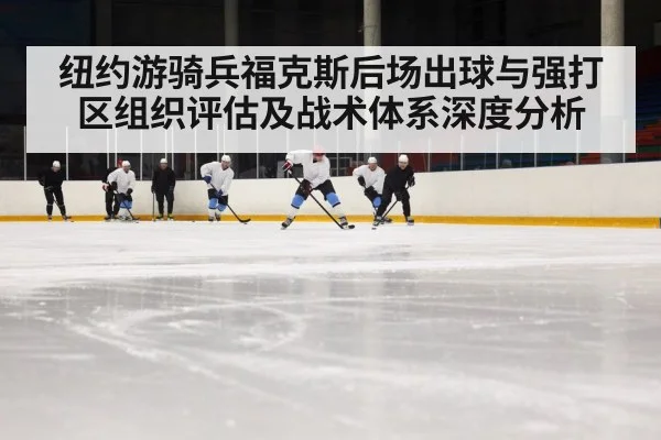 纽约游骑兵福克斯后场出球与强打区组织评估及战术体系深度分析
