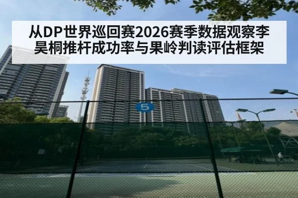 从DP世界巡回赛2026赛季数据观察李昊桐推杆成功率与果岭判读评估框架
